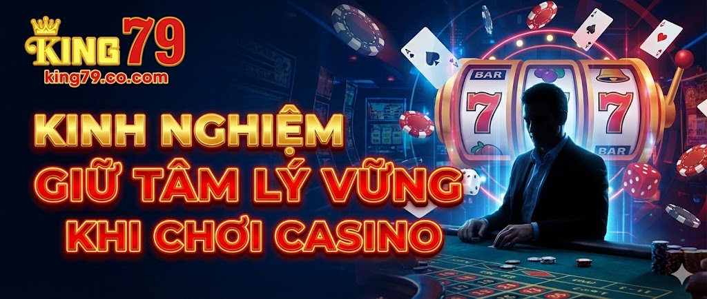 kinh-nghiem-giu-tam-ly-vung-khi-choi-casino